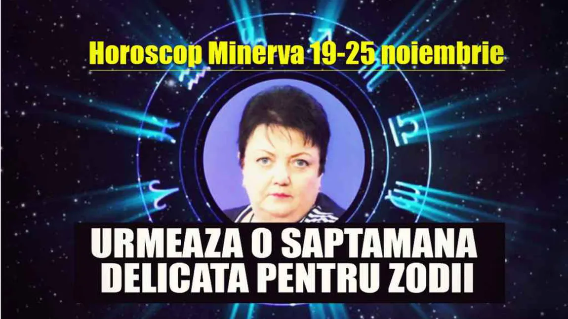 HOROSCOP MINERVA 19-25 NOIEMBRIE 2017: Care sunt zodiile care au noroc, dar şi ghinion în săptămâna care urmează. Previziuni complete