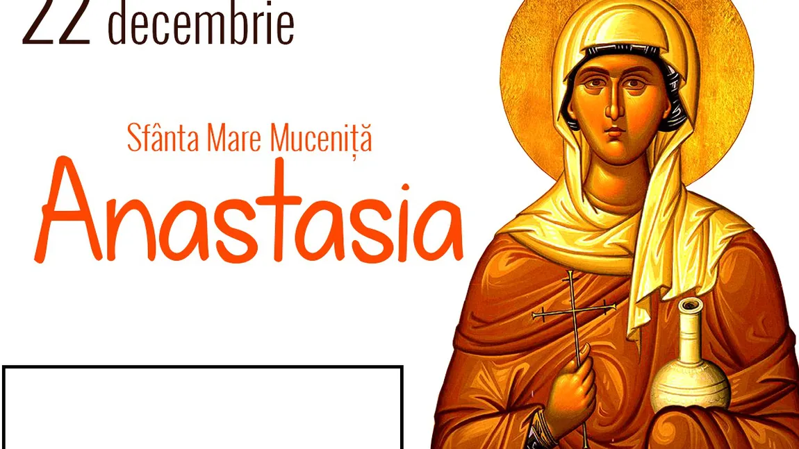CALENDAR ORTODOX 22 DECEMBRIE 2017: Este prăznuită Sfânta Anastasia