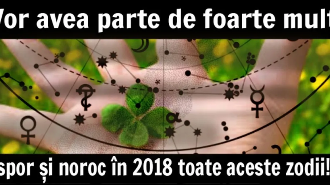 HOROSCOP 2018: Zodii care vor avea noroc urias. Cine câştigă la loto, cine îşi găseşte marea iubire, cine scapă de necazuri