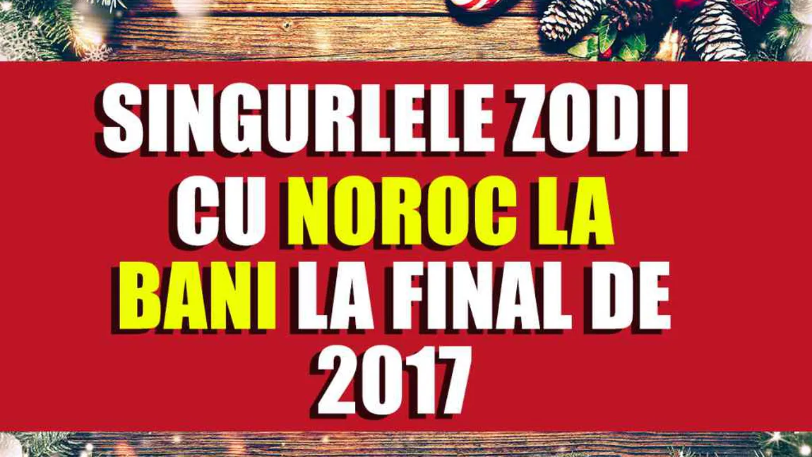 Horoscop special: Top 4 zodii cu noroc la bani LA FINAL DE decembrie 2017!