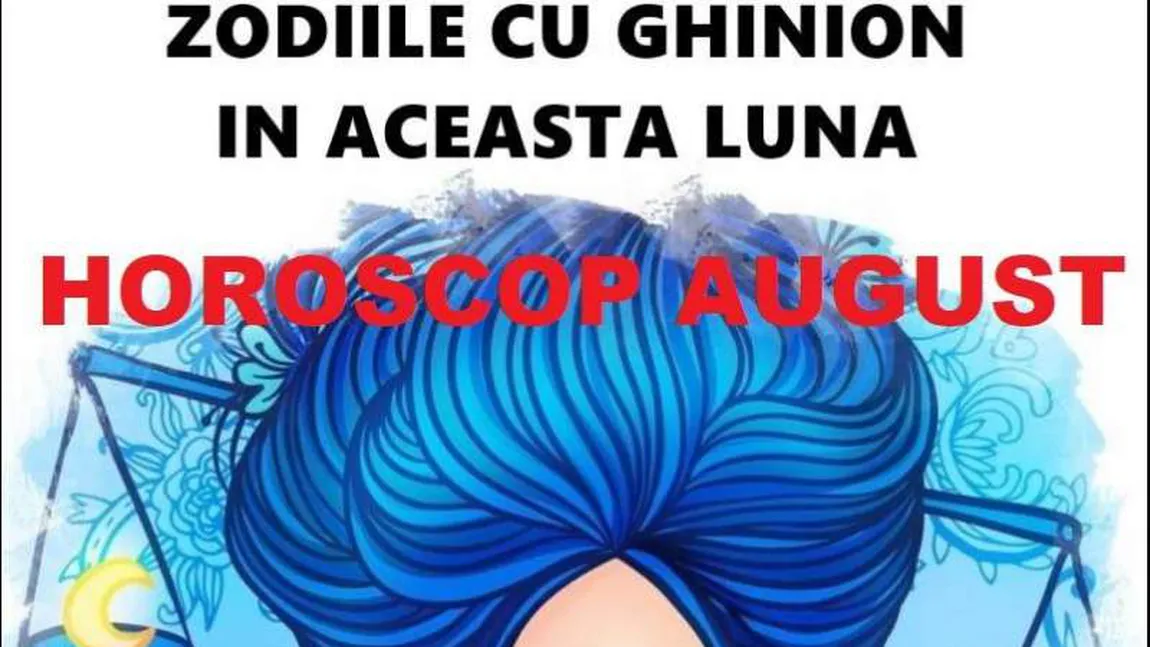 HOROSCOP AUGUST 2019. Banii vorbesc, dar nu şi în relaţii. Ce surprize aduce ultima lună de vară