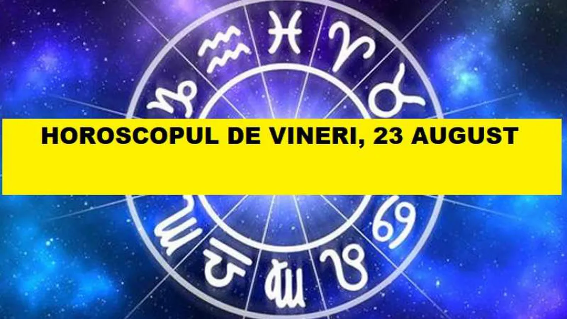 Horoscopul zilei de VINERI 23 AUGUST 2019. Soarele intră în eficienta Fecioară pentru o lună! Bun venit, hărnicie şi rezultate bune!