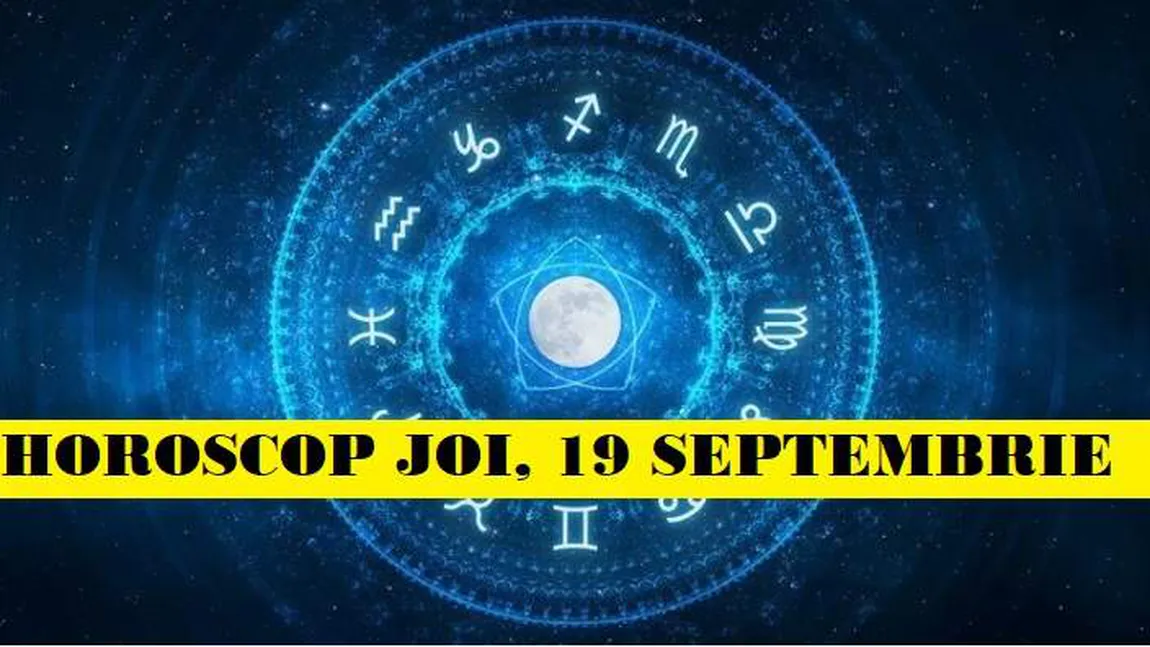 Horoscopul zilei de JOI 19 SEPTEMBRIE 2019. Energie cât o mie de la Marte şi Pluto!