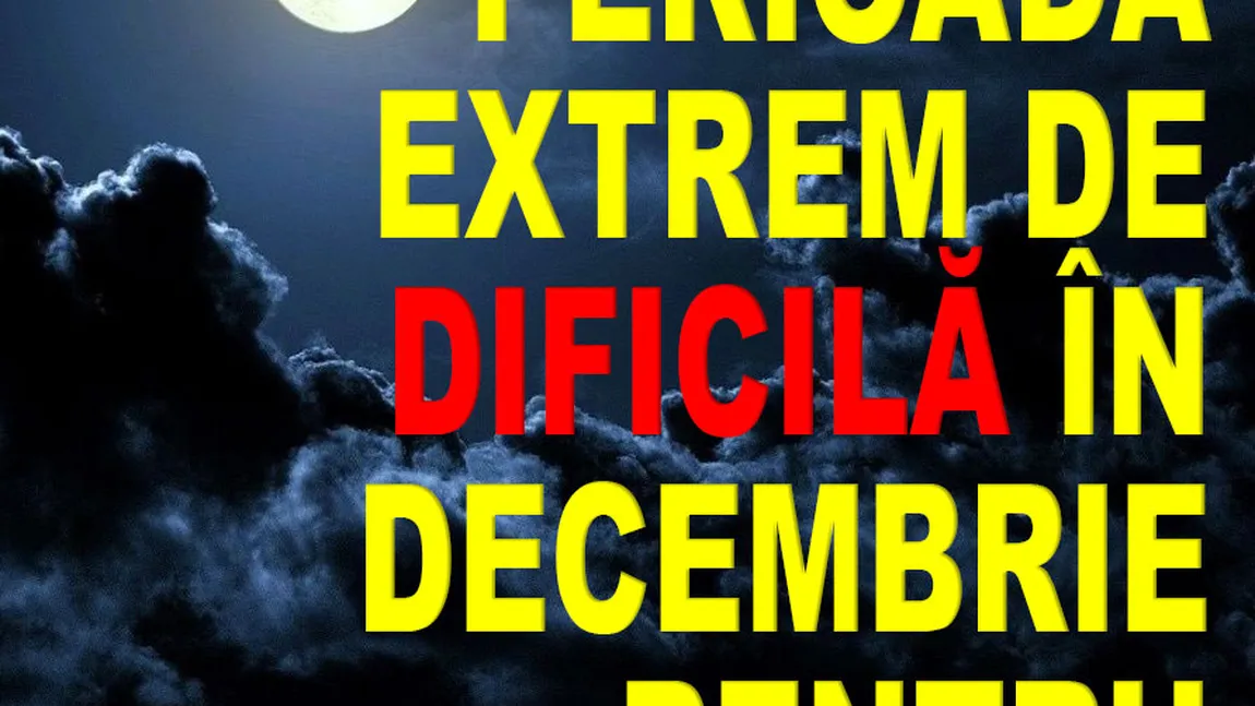 HOROSCOP DECEMBRIE 2019: Urmează o perioadă extrem de dificilă pentru aceste zodii