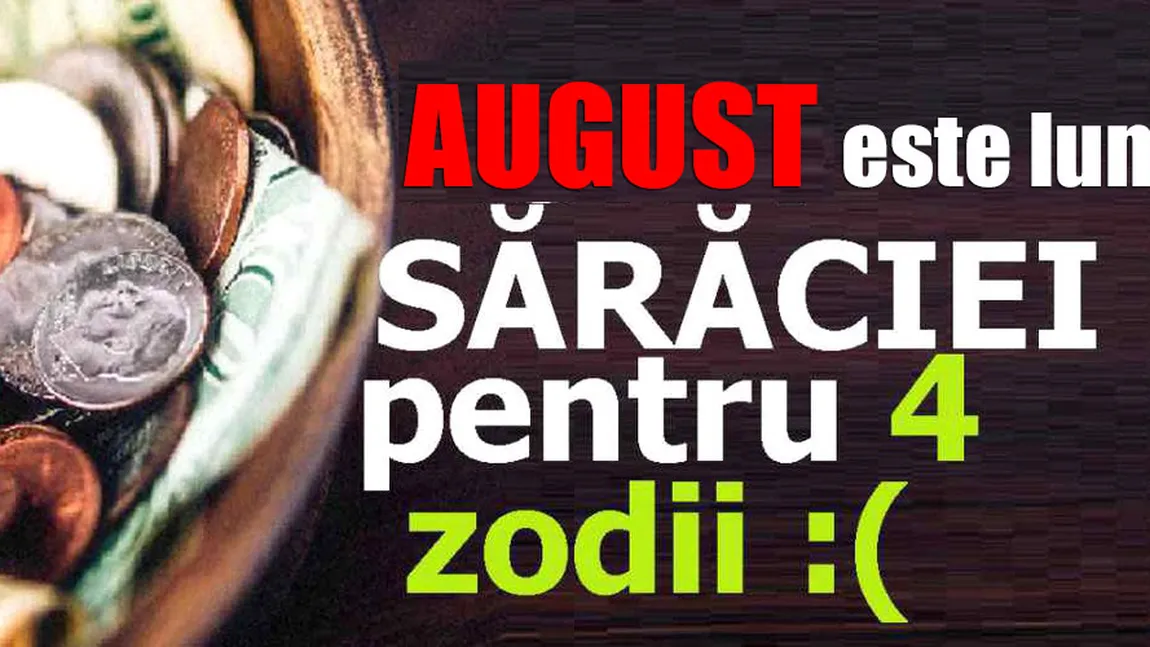 August este luna sărăciei pentru 4 zodii!