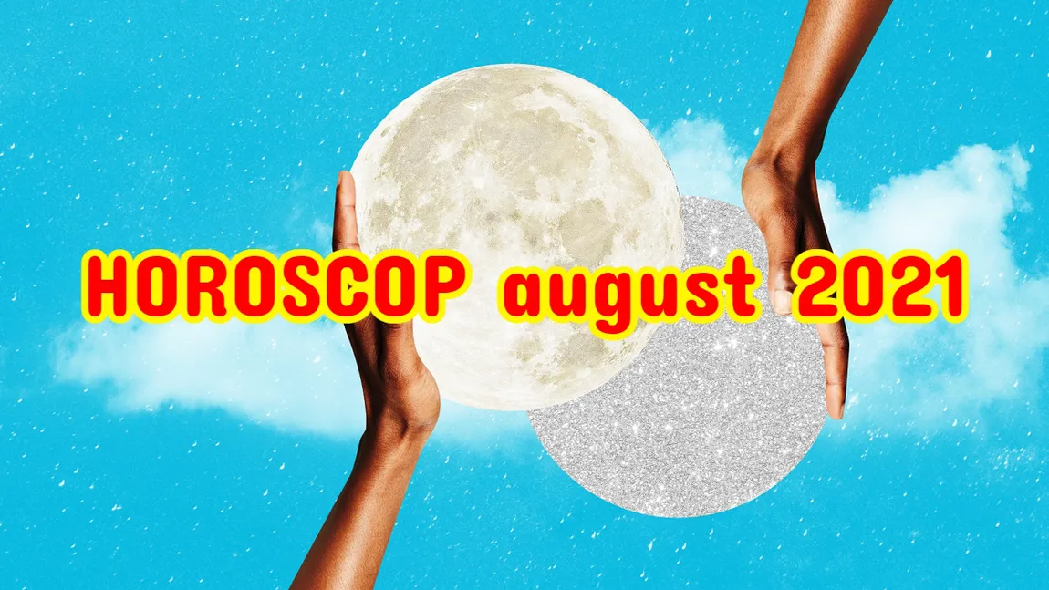 Horoscop august 2021. O lună în care vom culege roadele eforturilor depuse până acum