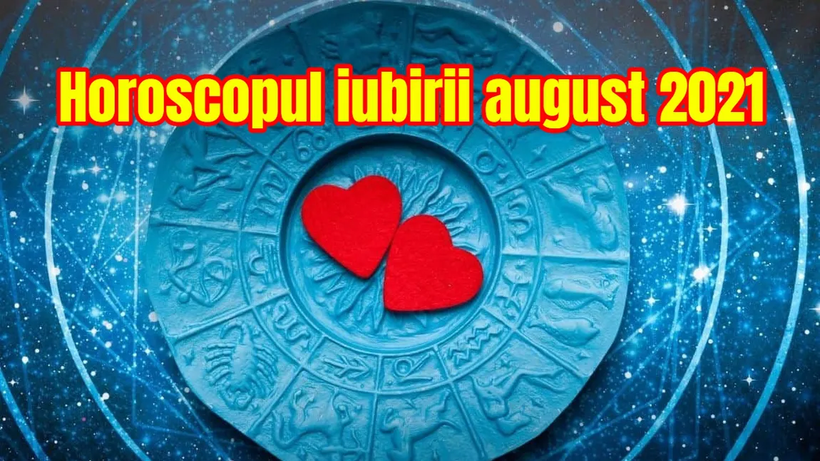 Horoscopul iubirii august 2021. Ce zodii sunt favorizate pe plan amoros, ce zodii riscă să-şi ruineze relaţia