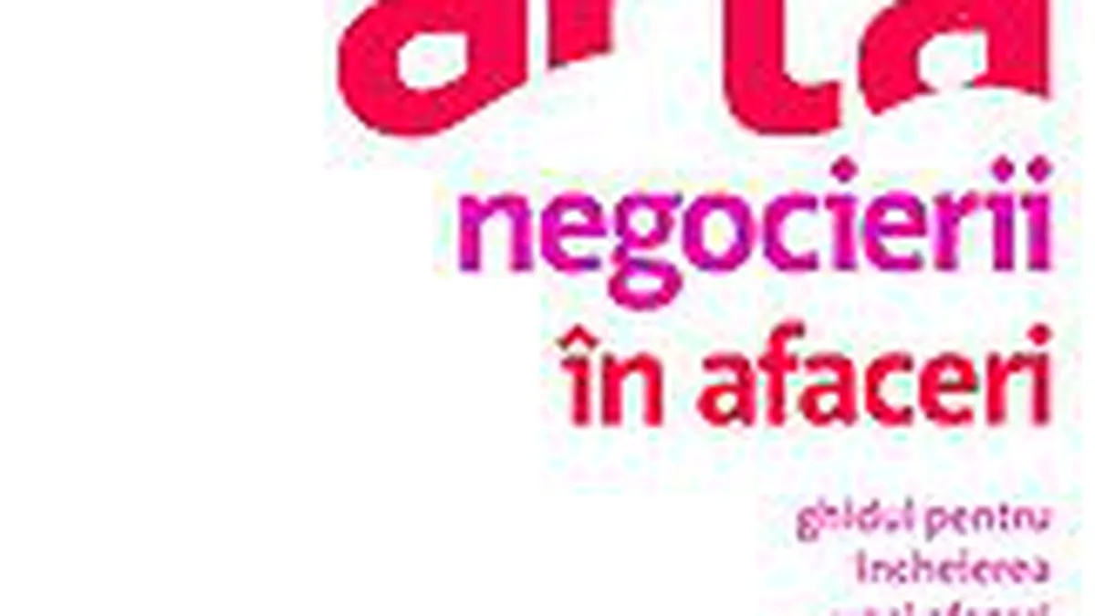 Arta negocierii in afaceri. Ghidul pentru incheierea unei afaceri si rezolvarea conflictelor