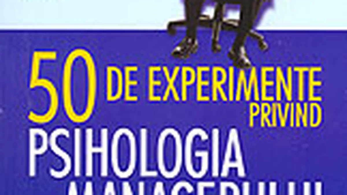 50 de experimente privind psihologia managerului. Cum sa reusesti la locul de munca
