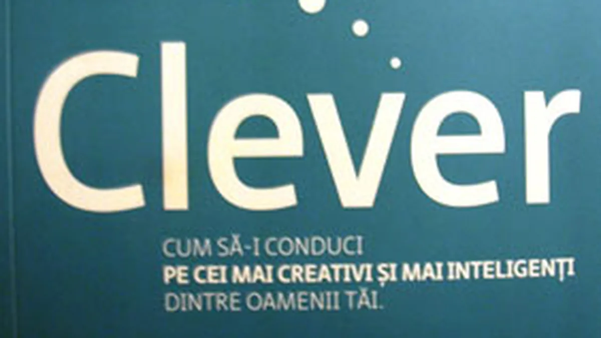 Clever. Cum sa-i conduci pe cei mai creativi si mai inteligenti dintre oamenii tai