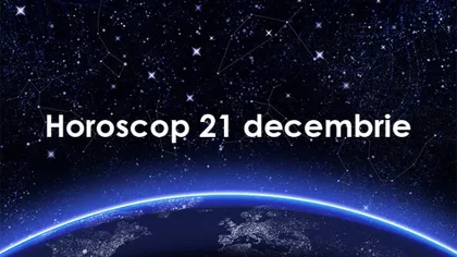 Horoscop 21 decembrie: Ce v-au rezervat astrele în ultima zi a săptămânii