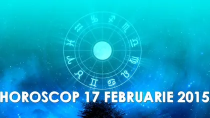 Horoscop 17 februarie 2015: Ce v-au rezervat astrele pentru marţi
