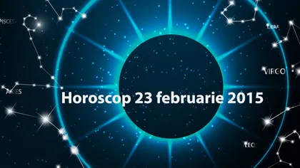 HOROSCOP 23 februarie 2015: Citeşte horoscopul pentru toate zodiile şi vezi ce îţi rezervă astrele
