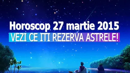 HOROSCOP 27 MARTIE 2015: Listă plină pentru toate zodiile