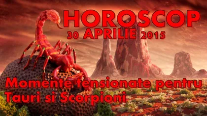 Horoscop 30 Aprilie 2015: Momente tensionate pentru Tauri şi Scorpioni