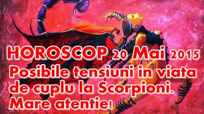 Horoscop 20 Mai 2015: Posibile tensiuni în viaţa de cuplu la Scorpioni. Mare atenţie!