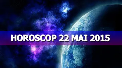 Horoscop 22 mai 2015: Vezi ce îţi rezervă astrele