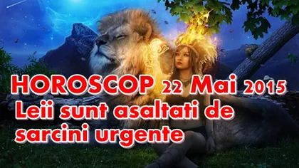 Horoscop 22 Mai 2015: Leii sunt asaltaţi de sarcini urgente