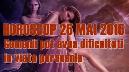 Horoscop 25 Mai 2015: Gemenii pot avea dificultăţi în viaţa personală