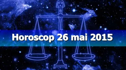 Horoscop 26 mai 2015: Schimbările sunt necesare şi binevenite