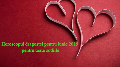 Horoscopul dragostei pentru iunie 2015