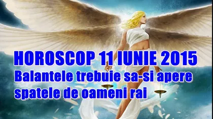 Horoscop 11 Iunie 2015: Balanţele trebuie să-şi apere spatele de oameni răi