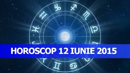 Horoscop 12 iunie 2015: Vezi ce îţi rezervă astrele