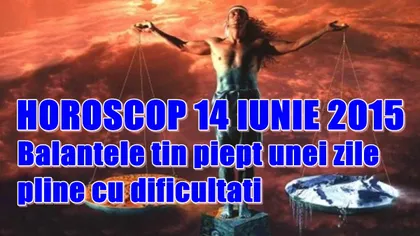 Horoscop 14 Iunie 2015: Balanţele ţin piept unei zile pline cu dificultăţi