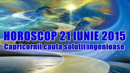 Horoscop 21 iunie 2015: Capricornii caută soluţii ingenioase