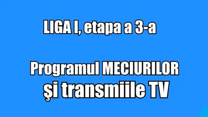 LIGA I, etapa a 3-a. Programul MECIURILOR şi transmisiile TV