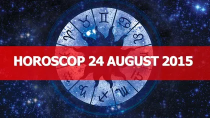 Horoscop 24 august 2015: Ce îţi rezervă astrele în prima zi a săptămânii