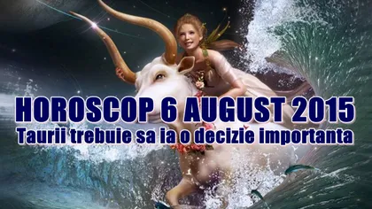 Horoscop 6 August 2015: Taurii trebuie să ia o decizie importantă