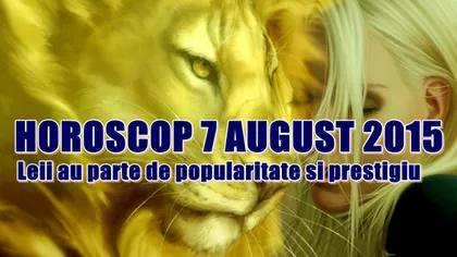 Horoscop 7 August 2015: Leii au parte de popularitate şi prestigiu