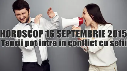 Horoscop 16 Septembrie 2015: Taurii pot intra în conflict cu şefii