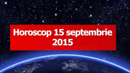 Horoscop 15 septembrie 2015. Uite ce îţi rezerva astrele!