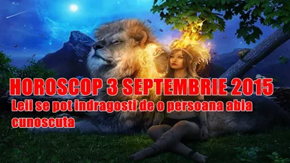 Horoscop 3 Septembrie 2015: Leii se pot îndrăgosti de o persoană abia cunoscută