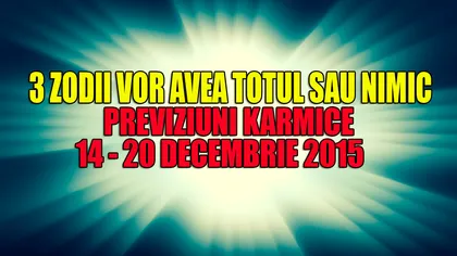 Previziuni karmice 14-20 decembrie 2015. 3 zodii vor avea TOTUL sau NIMIC