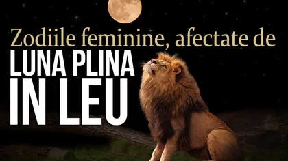 Horoscop: Lună plină în Leu pe 24 ianuarie. Cum sunt afectate femeile din zodiac