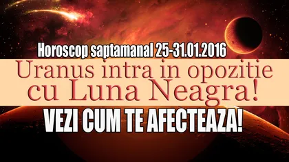 Horoscop săptămânal 25-31 ianuarie 2016. Uranus intră în opoziţie cu Luna Neagră
