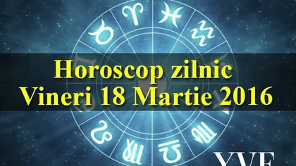 Horoscop 18 Martie 2016: Schimbări majore înainte de weekend