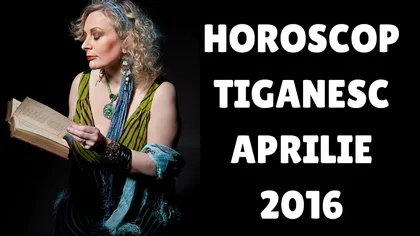 HOROSCOP ŢIGĂNESC APRILIE 2016. 2 zodii vor fi tare nervoase toată luna
