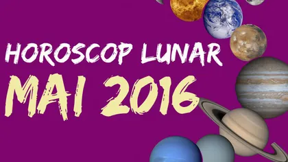 Horoscop mai 2016: Vezi ce îţi rezervă astrele în această luna!