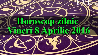HOROSCOP 8 APRILIE 2016: Ce v-au rezervat astrele pentru vineri. Previziuni pentru toate zodiile