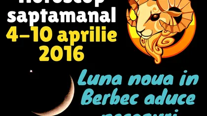 Horoscop săptămânal 4-10 aprilie 2016. Luna nouă în Berbec aduce necazuri