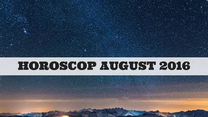 HOROSCOP AUGUST 2016: Descoperă previziunile astrelor pentru zodia ta