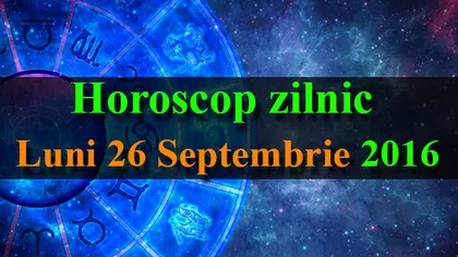 HOROSCOP 26 SEPTEMBRIE 2016: Cum începi săptămâna în funcţie de zodie
