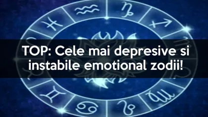 HOROSCOP Cele mai depresive şi instabile emoţional zodii