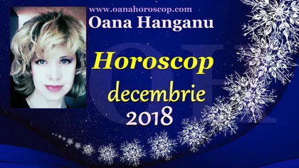 HOROSCOP DECEMBRIE 2018 OANA HANGANU: Cine câştigă mulţi bani, cine găseşte marea dragoste