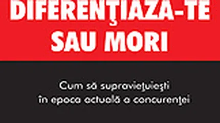 Diferentiaza-te sau mori. Cum sa supravietuiesti in epoca actuala a concurentei