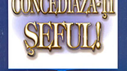 Concediaza-ti seful. Invata cum sa-ti gasesti jobul pe care il meriti